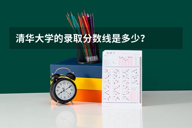 清华大学的录取分数线是多少？