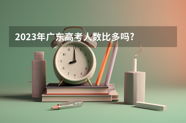 2023年广东高考人数比多吗?