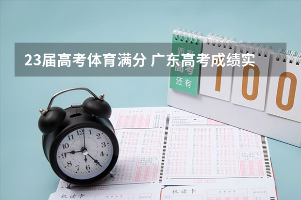 23届高考体育满分 广东高考成绩实行原始分 录取共分四批