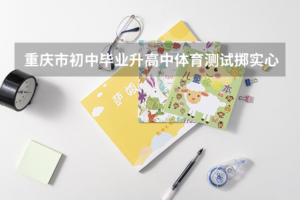 重庆市初中毕业升高中体育测试掷实心 球多少公斤