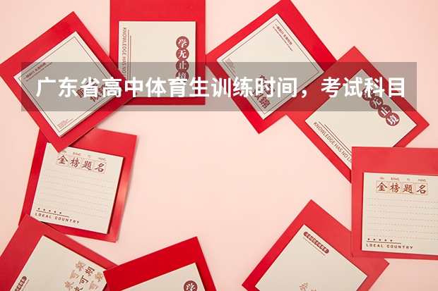 广东省高中体育生训练时间,考试科目有哪些