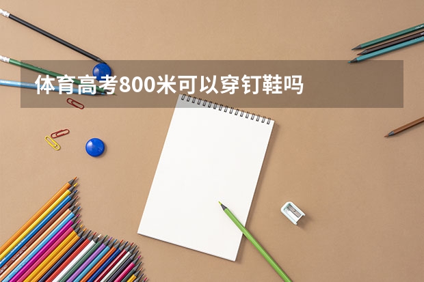 体育高考800米可以穿钉鞋吗