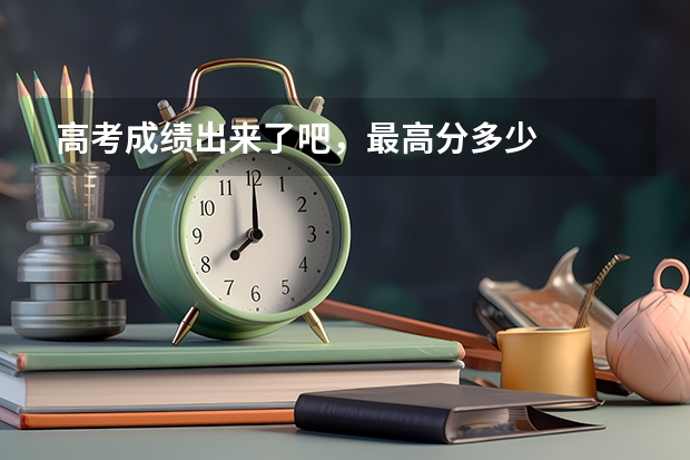 高考成绩出来了吧，最高分多少