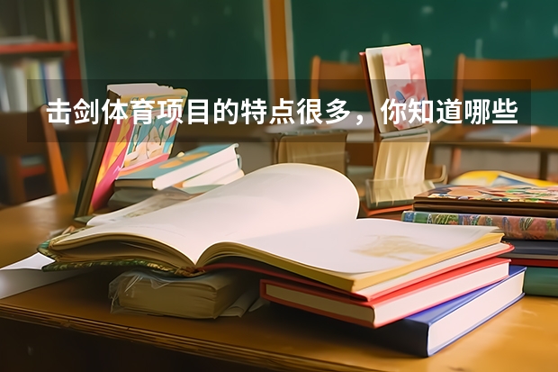 击剑体育项目的特点很多,你知道哪些?