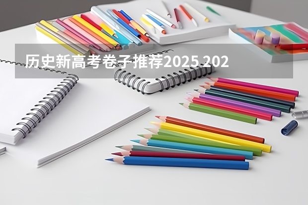 历史新高考卷子推荐2025 2025高考新政策