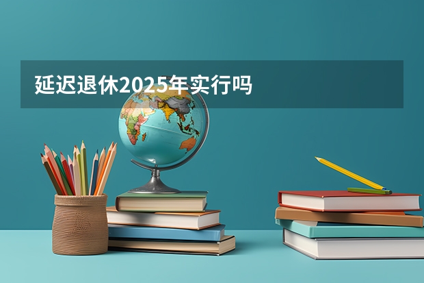 延迟退休2025年实行吗