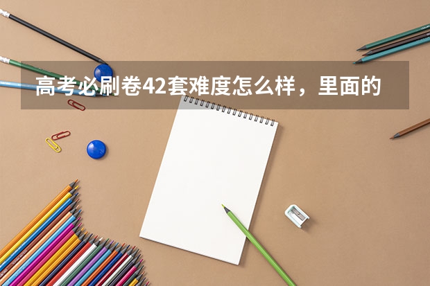 高考必刷卷42套难度怎么样，里面的题是随便选就出版了吗？