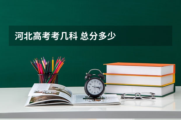 河北高考考几科 总分多少