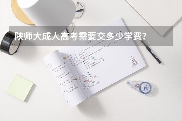 陕师大成人高考需要交多少学费？
