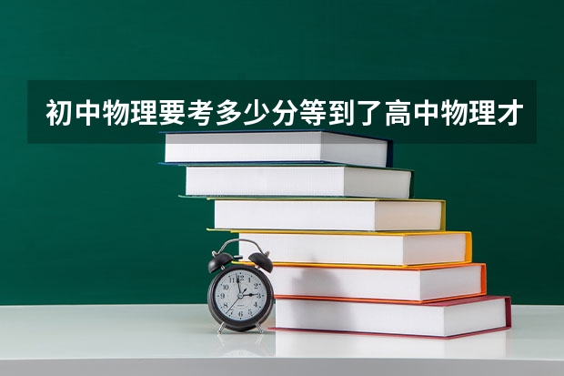 初中物理要考多少分等到了高中物理才可能算得上优秀？