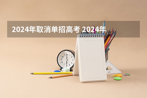 2024年取消单招高考 2024年还能走单招吗？