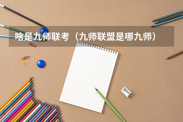 啥是九师联考（九师联盟是哪九师）