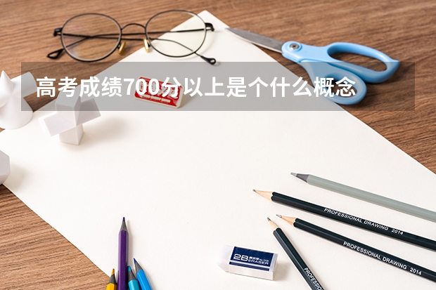 高考成绩700分以上是个什么概念