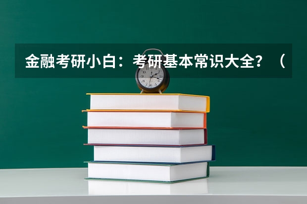 金融考研小白:考研基本常识大全?(九师联盟三月联考分数线)