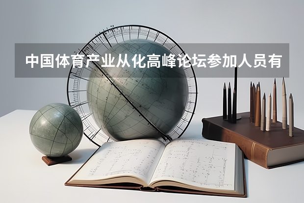 中国体育产业从化高峰论坛参加人员有谁呢，有人名和相片最好