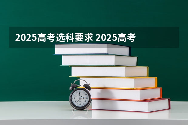 2025高考选科要求 2025高考新政策