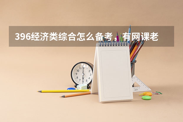396经济类综合怎么备考，有网课老师推荐没？（最新高分备考经验分享！）