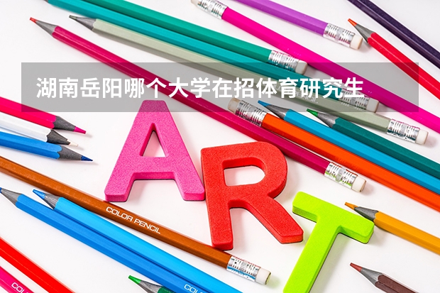 湖南岳阳哪个大学在招体育研究生