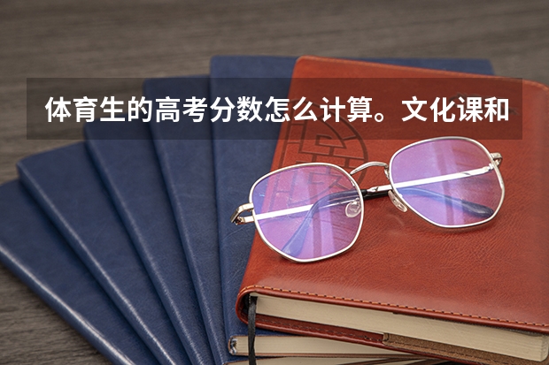 体育生的高考分数怎么计算。文化课和体育的综合分