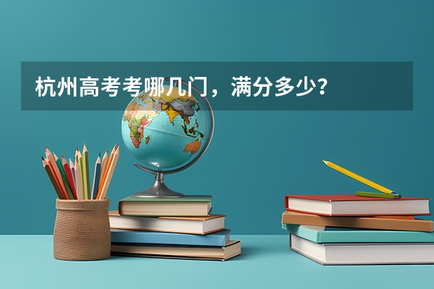 杭州高考考哪几门，满分多少？