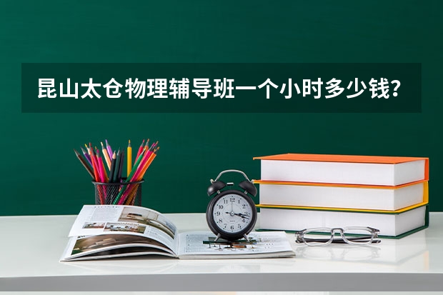 昆山太仓物理辅导班一个小时多少钱？