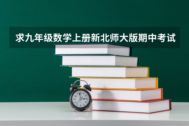 求九年级数学上册新北师大版期中考试题?谁有啊 急急急 九年级上册数学知识点北师大版