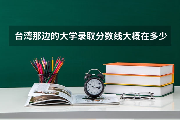 台湾那边的大学录取分数线大概在多少？
