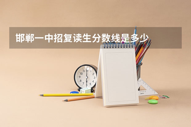 邯郸一中招复读生分数线是多少