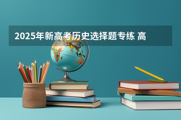 2025年新高考历史选择题专练 高考历史选择题答题技巧