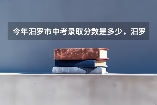 今年汨罗市中考录取分数是多少，汨罗楚雄旅游攻略