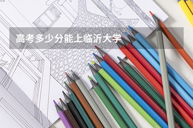 高考多少分能上临沂大学
