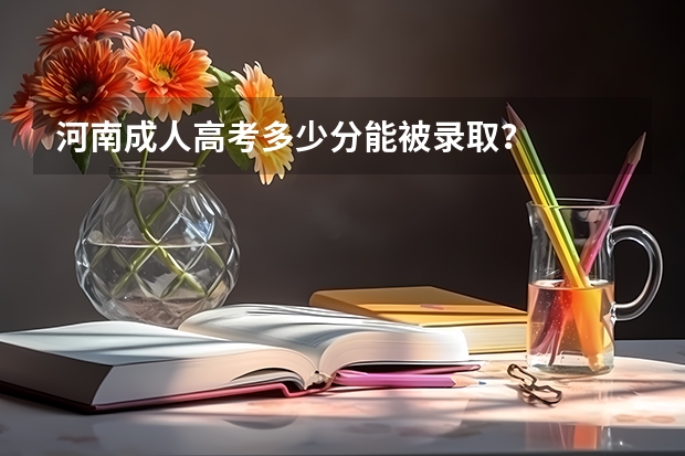 河南成人高考多少分能被录取？