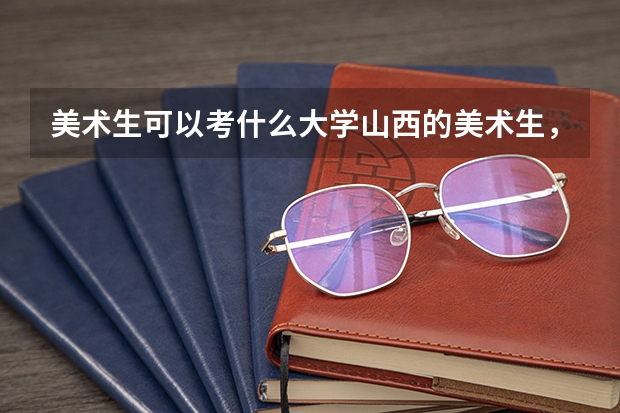 美术生可以考什么大学山西的美术生，联考200分，高考分多少分才能达二本