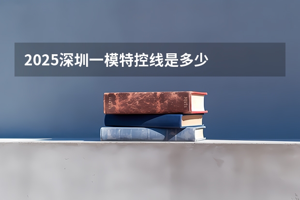 2025深圳一模特控线是多少
