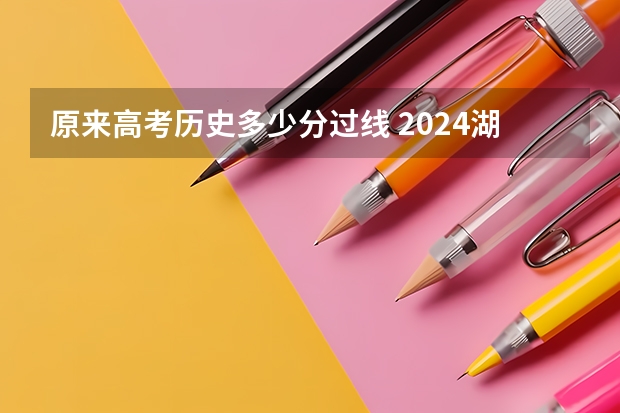 原来高考历史多少分过线 2024湖北高考本科录取分数线：历史类432物理类437