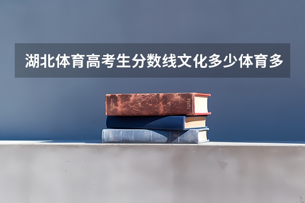 湖北体育高考生分数线文化多少体育多少