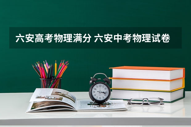 六安高考物理满分 六安中考物理试卷答案解析及word文字版下载（难度点评）