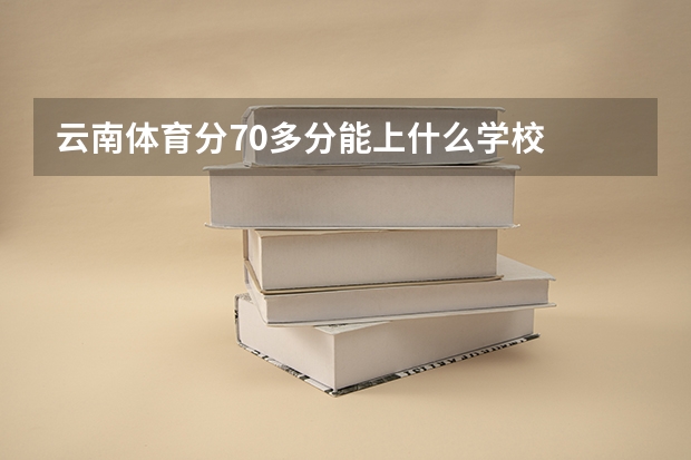 云南体育分70多分能上什么学校