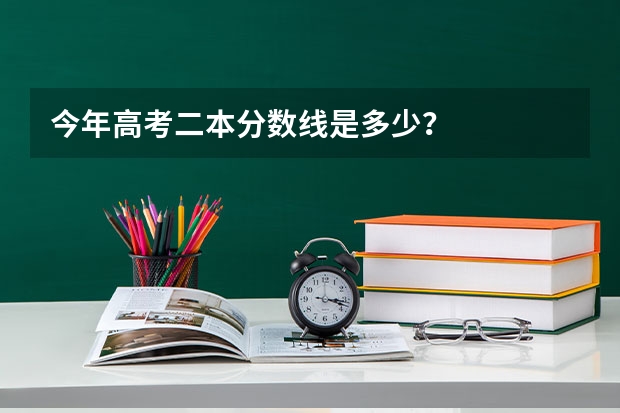 今年高考二本分数线是多少？