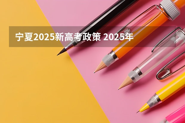 宁夏2025新高考政策 2025年新高考政策