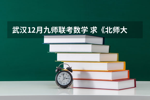 武汉12月九师联考数学 求《北师大数学》《九年级下册》练习答案