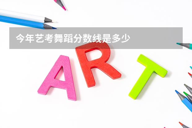 今年艺考舞蹈分数线是多少