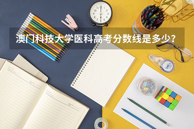 澳门科技大学医科高考分数线是多少？