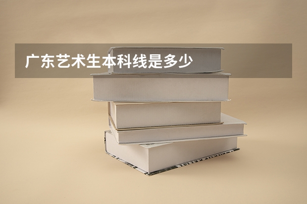 广东艺术生本科线是多少