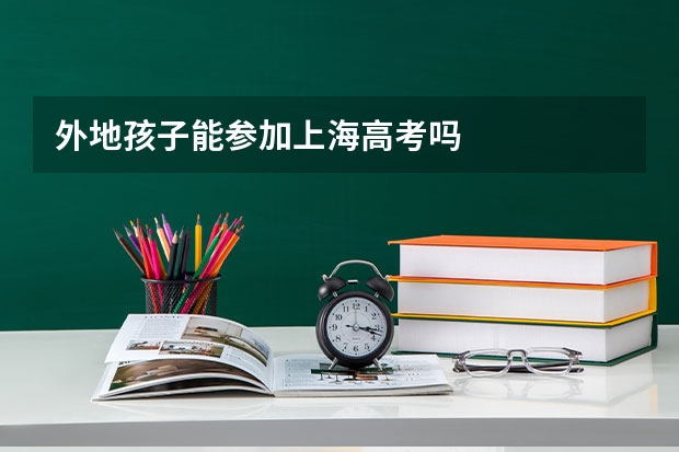 外地孩子能参加上海高考吗