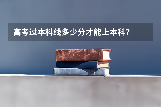 高考过本科线多少分才能上本科？