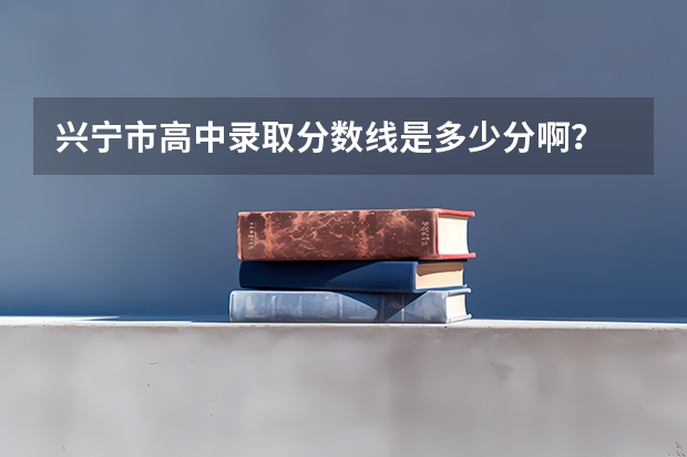 兴宁市高中录取分数线是多少分啊?