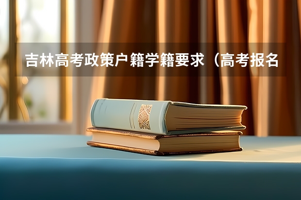 吉林高考政策户籍学籍要求（高考报名的条件？）
