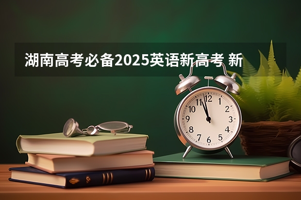 湖南高考必备2025英语新高考 新疆2025年是新高考还是老高考