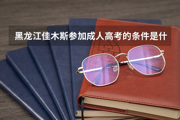 黑龙江佳木斯参加成人高考的条件是什么？